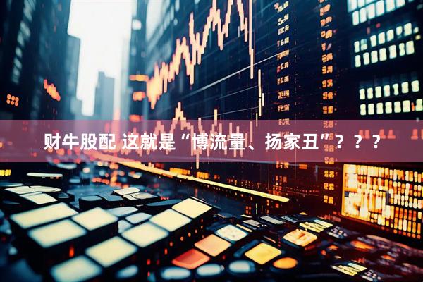 财牛股配 这就是“博流量、扬家丑”？？？
