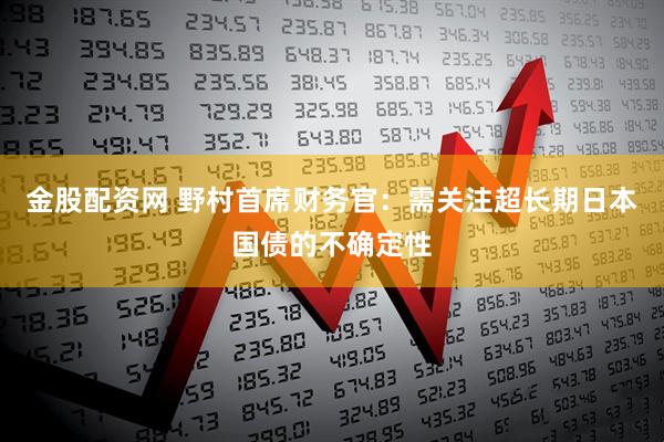 金股配资网 野村首席财务官：需关注超长期日本国债的不确定性