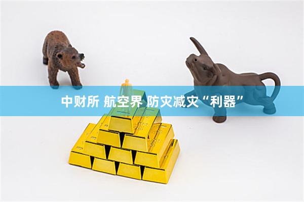 中财所 航空界 防灾减灾“利器”